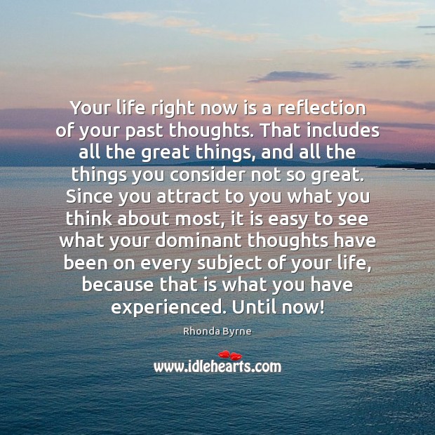 Your life right now is a reflection of your past thoughts. That Image