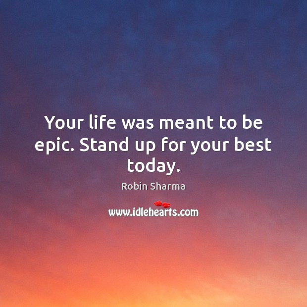 Your life was meant to be epic. Stand up for your best today. Robin Sharma Picture Quote