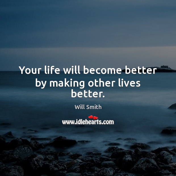 Your life will become better by making other lives better. Will Smith Picture Quote