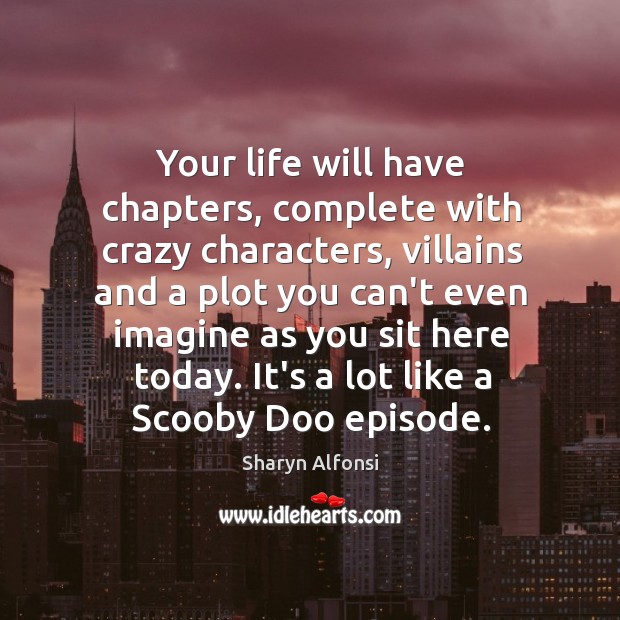 Your life will have chapters, complete with crazy characters, villains and a Image