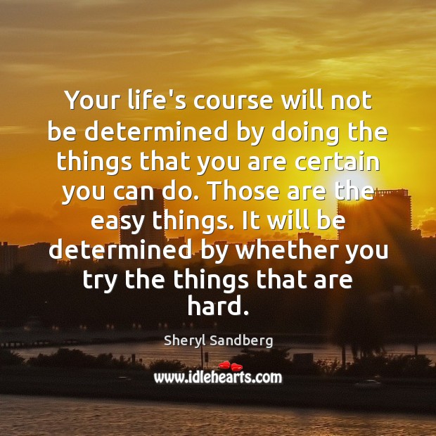 Your life’s course will not be determined by doing the things that Sheryl Sandberg Picture Quote