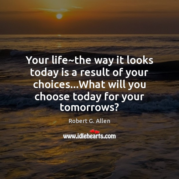 Your life~the way it looks today is a result of your Robert G. Allen Picture Quote