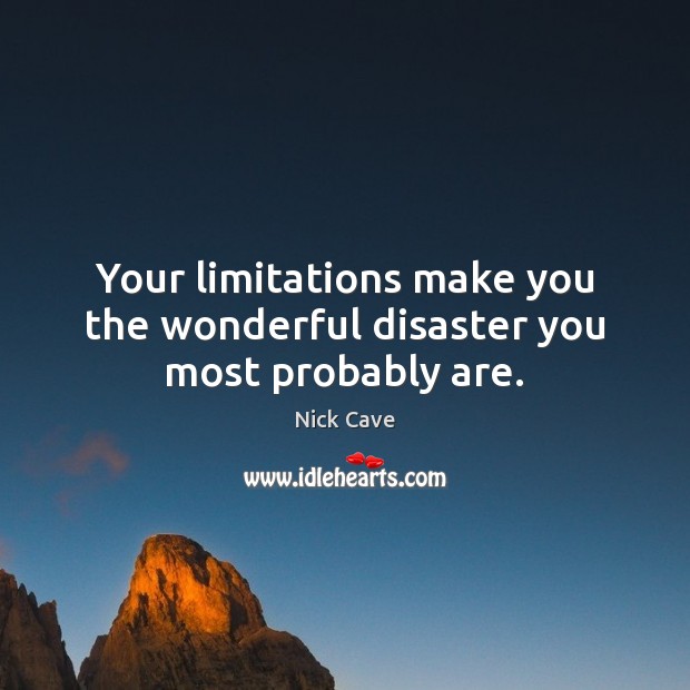 Your limitations make you the wonderful disaster you most probably are. Nick Cave Picture Quote