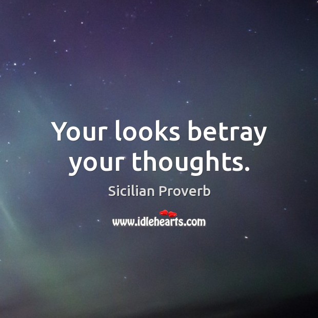 Your looks betray your thoughts. Image
