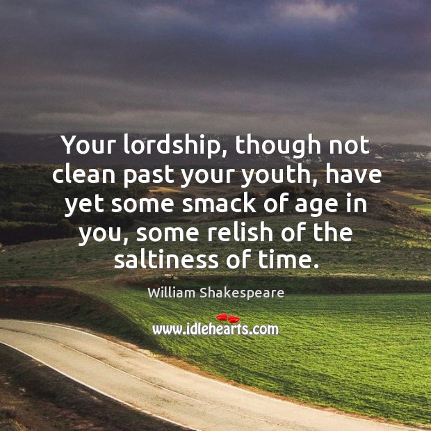 Your lordship, though not clean past your youth, have yet some smack of age in you. William Shakespeare Picture Quote