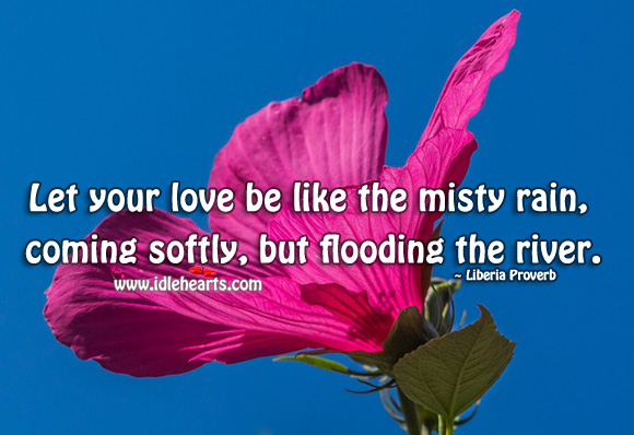 Let your love be like the misty rain, coming softly, but flooding the river. Liberia Proverbs Image