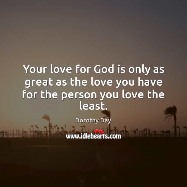 Your love for God is only as great as the love you have for the person you love the least. Dorothy Day Picture Quote