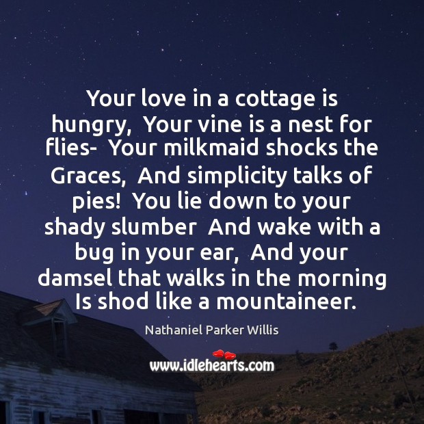 Your love in a cottage is hungry,  Your vine is a nest Nathaniel Parker Willis Picture Quote