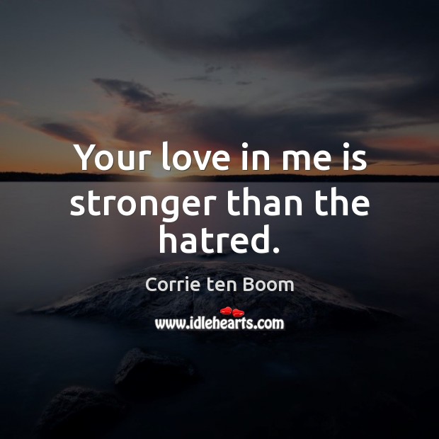 Your love in me is stronger than the hatred. Corrie ten Boom Picture Quote