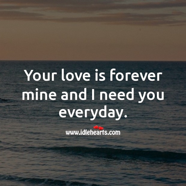 Your love is forever mine and I need you everyday. Love Is Quotes Image