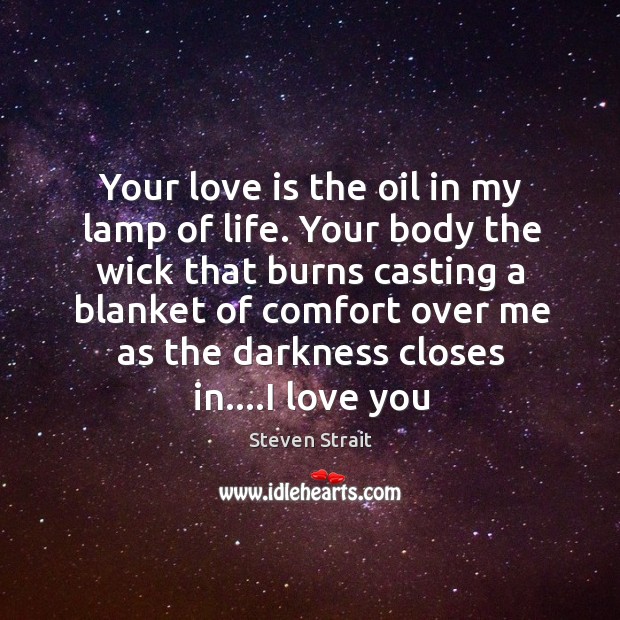 Your love is the oil in my lamp of life. Your body Steven Strait Picture Quote