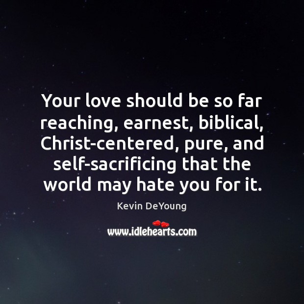 Your love should be so far reaching, earnest, biblical, Christ-centered, pure, and Kevin DeYoung Picture Quote