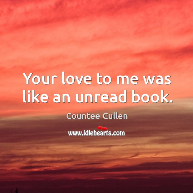 Your love to me was like an unread book. Countee Cullen Picture Quote