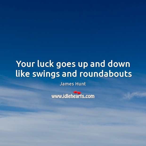 Your luck goes up and down like swings and roundabouts James Hunt Picture Quote