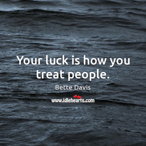 Your luck is how you treat people. Bette Davis Picture Quote