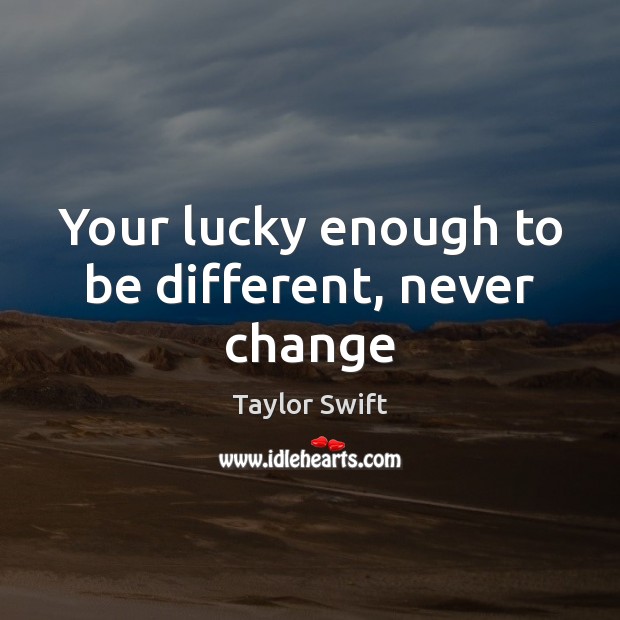 Your lucky enough to be different, never change Taylor Swift Picture Quote