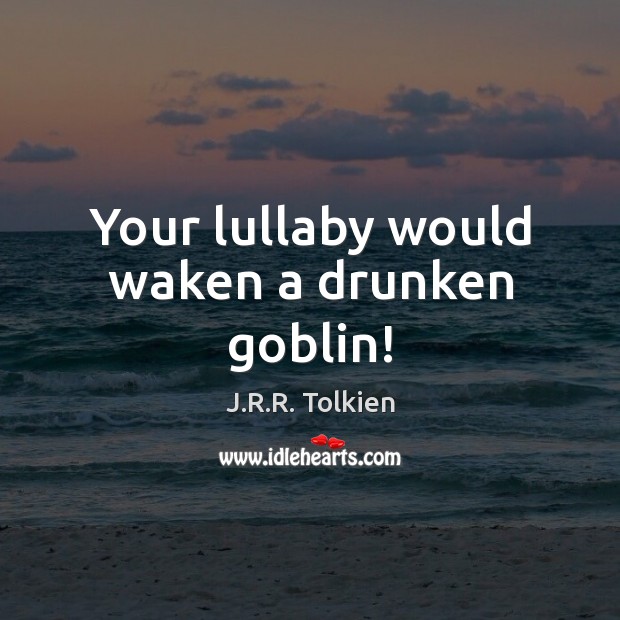 Your lullaby would waken a drunken goblin! J.R.R. Tolkien Picture Quote