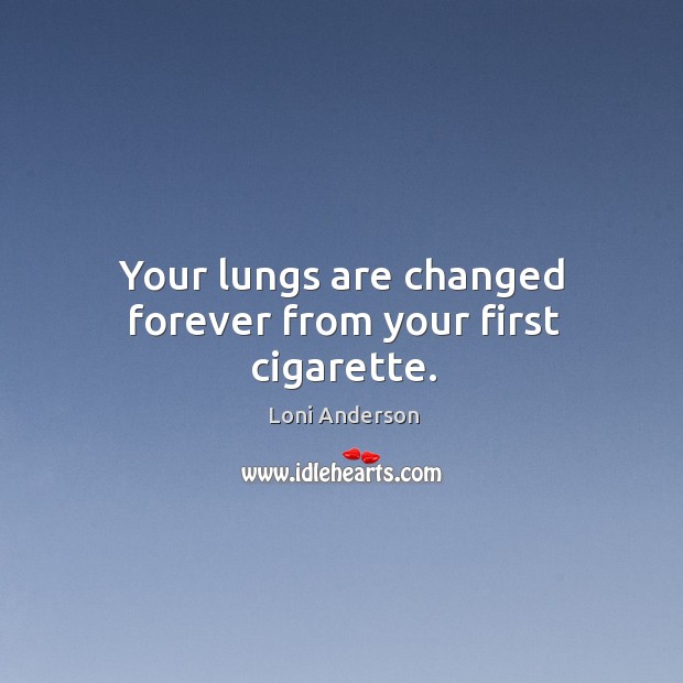 Your lungs are changed forever from your first cigarette. Loni Anderson Picture Quote