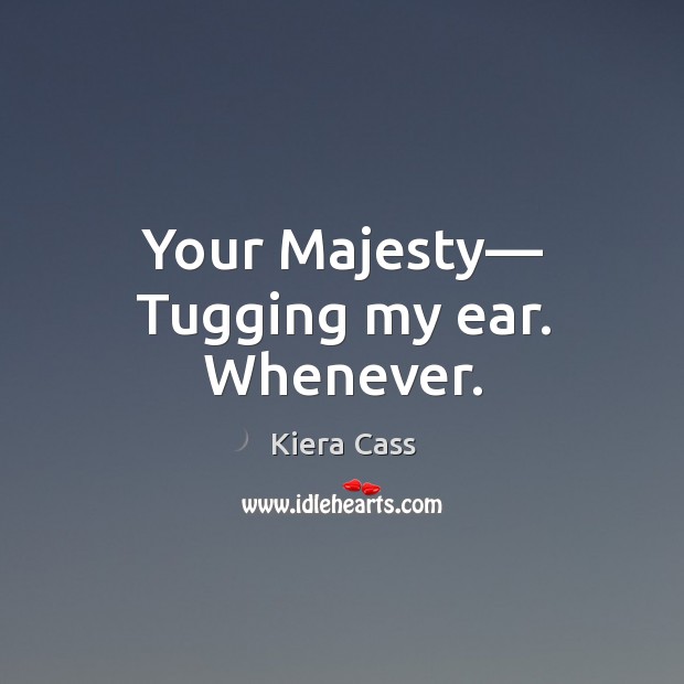 Your Majesty— Tugging my ear. Whenever. Image