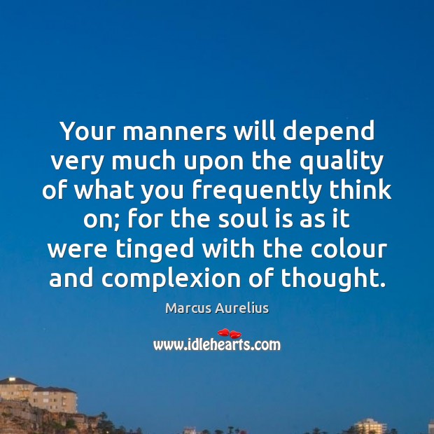Your manners will depend very much upon the quality of what you Marcus Aurelius Picture Quote