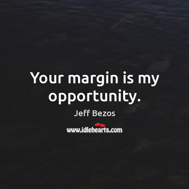 Your margin is my opportunity. Jeff Bezos Picture Quote