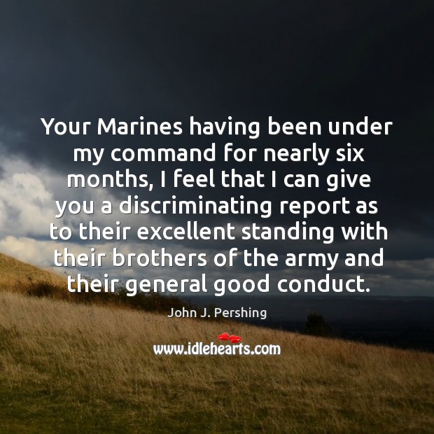 Your Marines having been under my command for nearly six months, I John J. Pershing Picture Quote