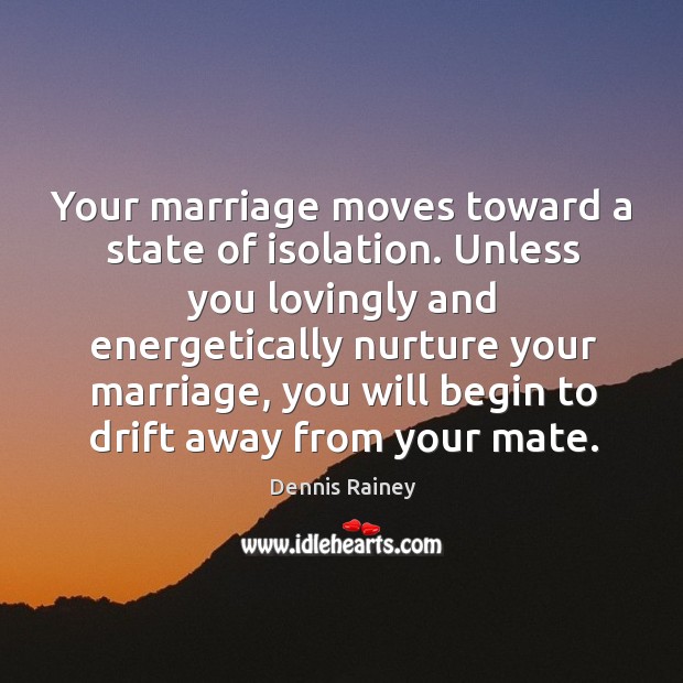 Your marriage moves toward a state of isolation. Unless you lovingly and Dennis Rainey Picture Quote