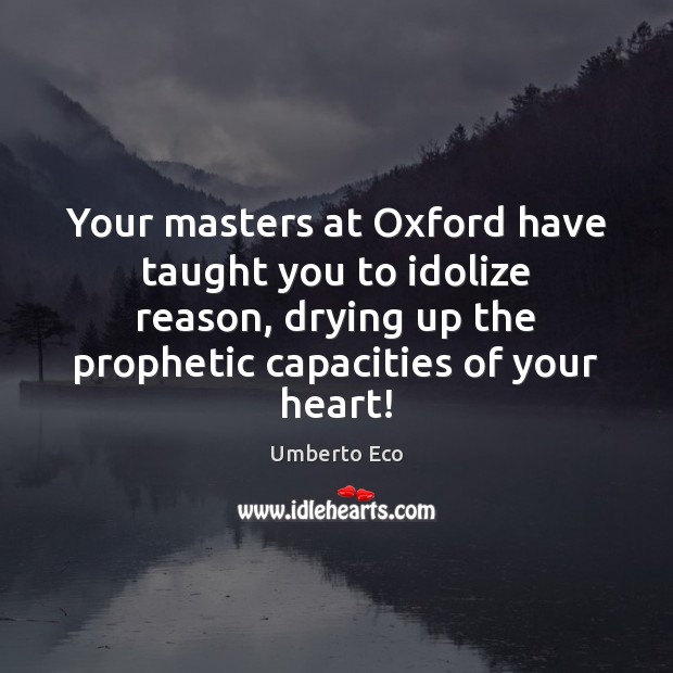 Your masters at Oxford have taught you to idolize reason, drying up Umberto Eco Picture Quote