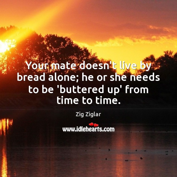 Your mate doesn’t live by bread alone; he or she needs to Zig Ziglar Picture Quote
