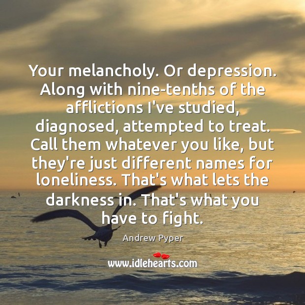 Your melancholy. Or depression. Along with nine-tenths of the afflictions I’ve studied, Image