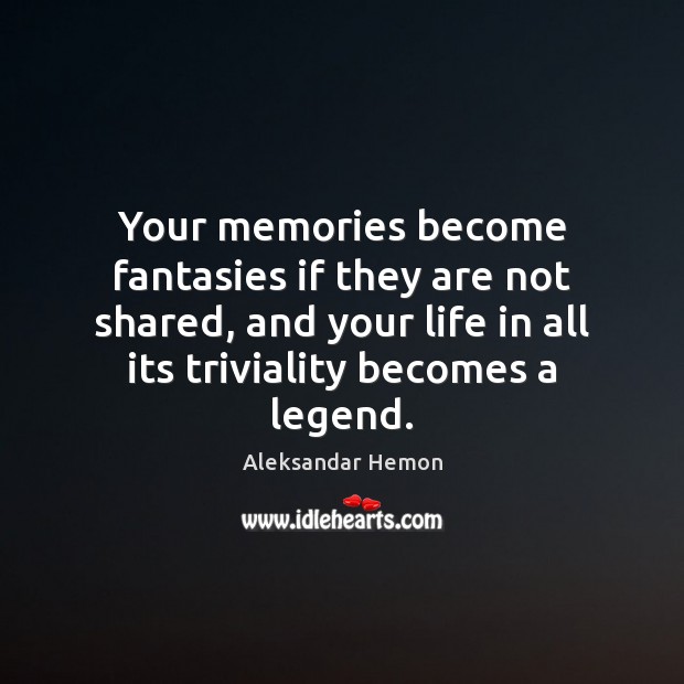 Your memories become fantasies if they are not shared, and your life Aleksandar Hemon Picture Quote