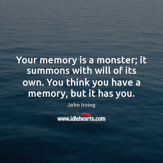 Your memory is a monster; it summons with will of its own. John Irving Picture Quote