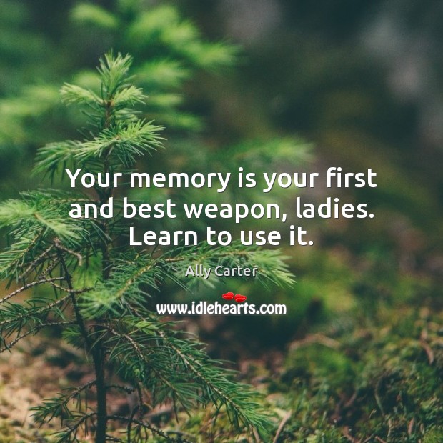 Your memory is your first and best weapon, ladies. Learn to use it. Ally Carter Picture Quote