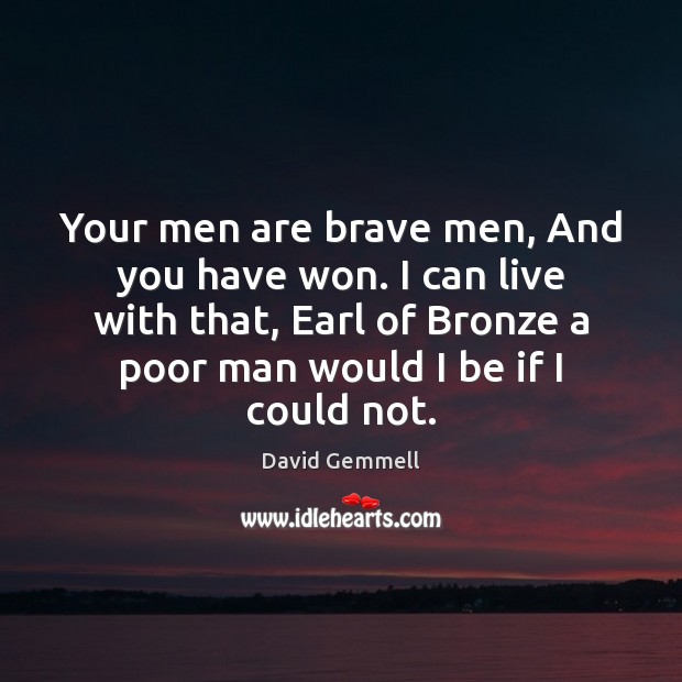 Your men are brave men, And you have won. I can live David Gemmell Picture Quote