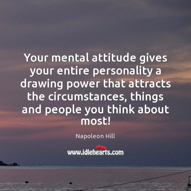 Your mental attitude gives your entire personality a drawing power that attracts 