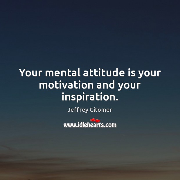 Your mental attitude is your motivation and your inspiration. Image