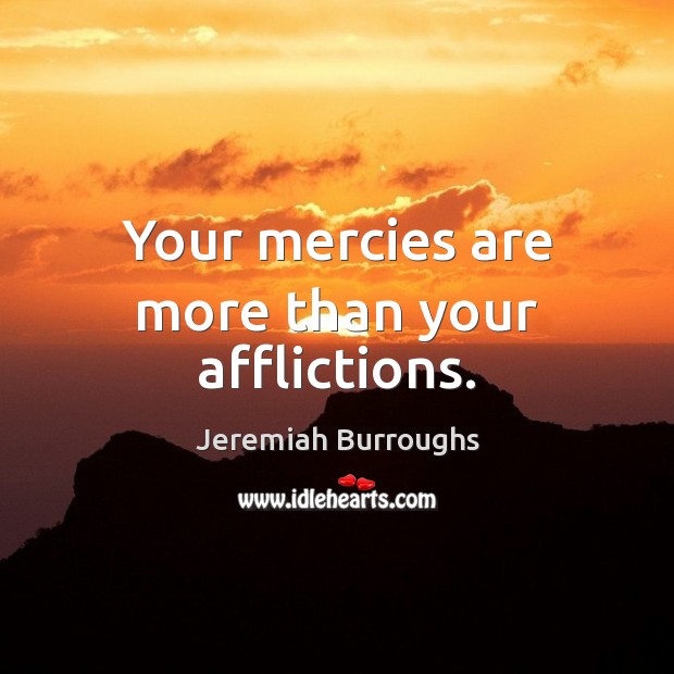 Your mercies are more than your afflictions. Jeremiah Burroughs Picture Quote