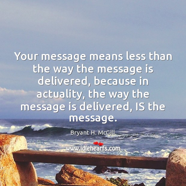 Your message means less than the way the message is delivered, because Bryant H. McGill Picture Quote
