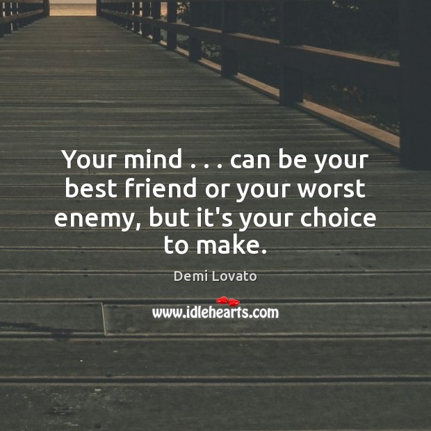 Your mind . . . can be your best friend or your worst enemy, but it’s your choice to make. Demi Lovato Picture Quote
