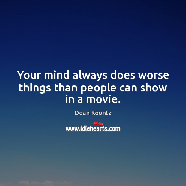 Your mind always does worse things than people can show in a movie. Dean Koontz Picture Quote