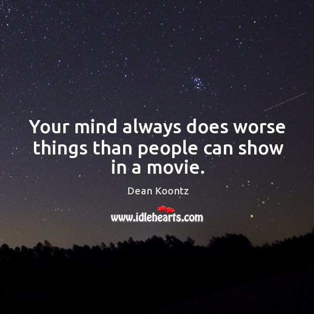 Your mind always does worse things than people can show in a movie. Image