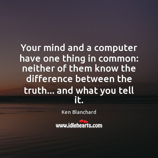 Your mind and a computer have one thing in common: neither of Ken Blanchard Picture Quote