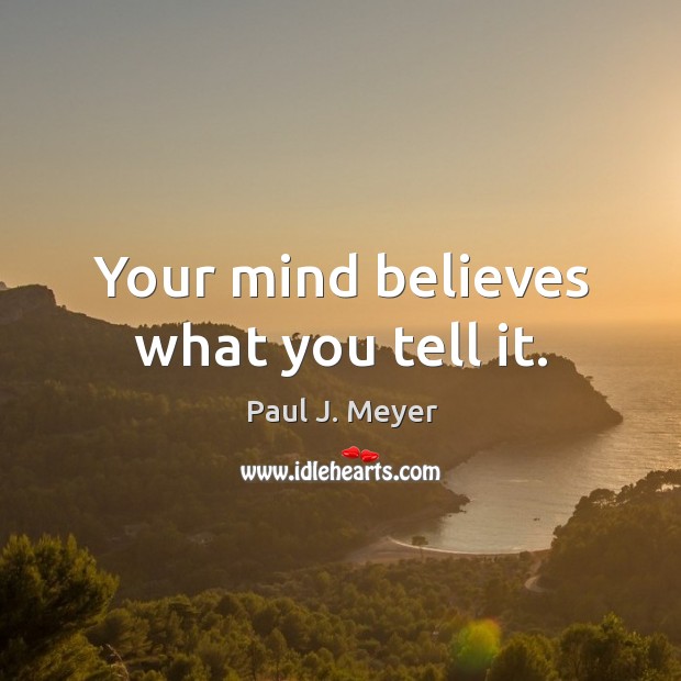 Your mind believes what you tell it. Paul J. Meyer Picture Quote