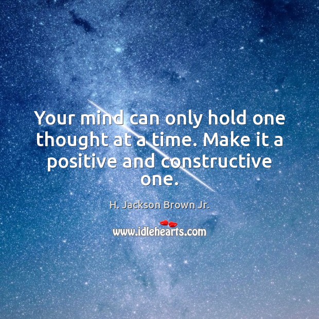 Your mind can only hold one thought at a time. Make it a positive and constructive one. H. Jackson Brown Jr. Picture Quote