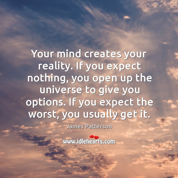Your mind creates your reality. If you expect nothing, you open up James Patterson Picture Quote
