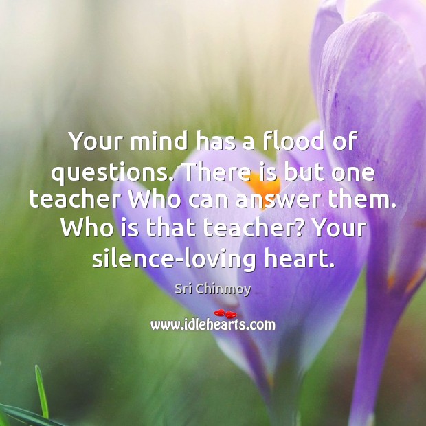 Your mind has a flood of questions. There is but one teacher Sri Chinmoy Picture Quote