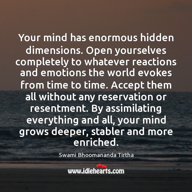 Your mind has enormous hidden dimensions. Open yourselves completely to whatever reactions Hidden Quotes Image