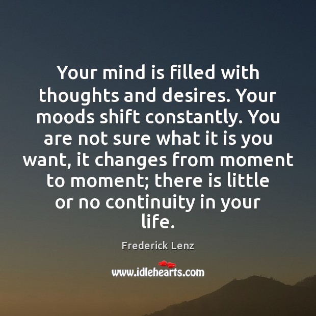 Your mind is filled with thoughts and desires. Your moods shift constantly. 