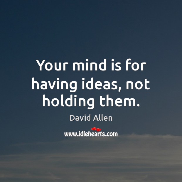 Your mind is for having ideas, not holding them. David Allen Picture Quote