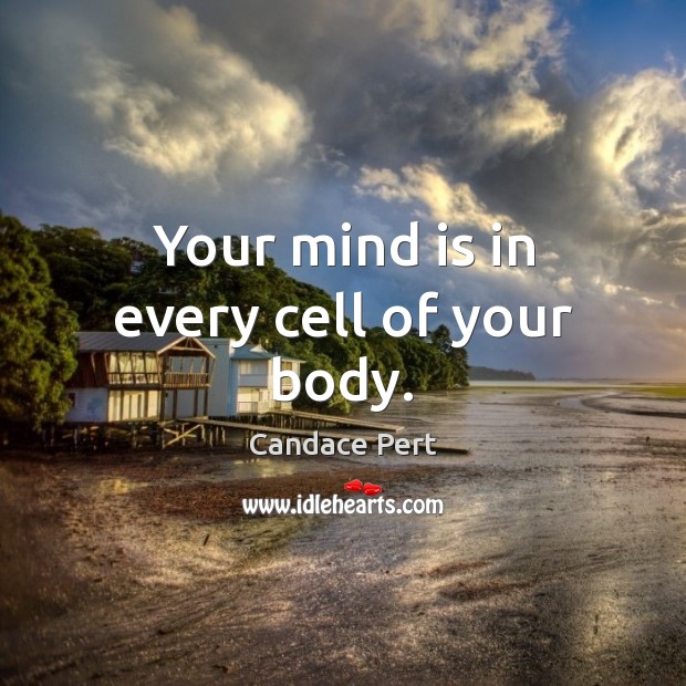 Your mind is in every cell of your body. Candace Pert Picture Quote